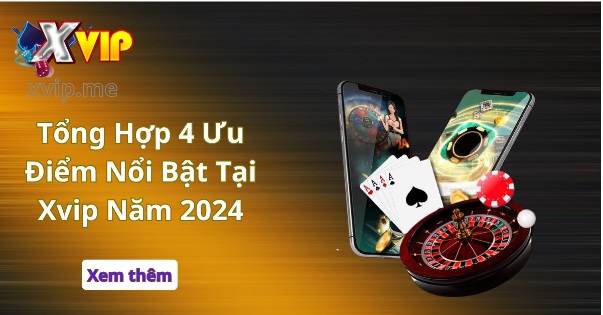 Tổng Hợp 4 Ưu Điểm Nổi Bật Tại Xvip Năm 2024