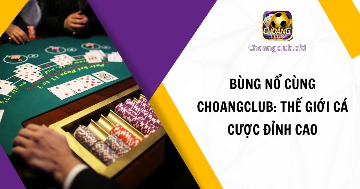 Bùng Nổ Cùng Choangclub: Thế Giới Cá Cược Đỉnh Cao