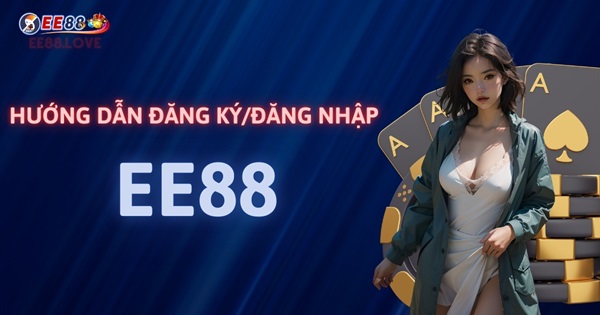 Hướng Dẫn Thủ Tục Đăng Ký/Đăng Nhập Ee88 Dành Cho Thành Viên Mới