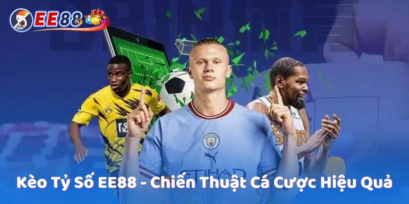 Kèo Tỷ Số EE88 - Chiến Thuật Cá Cược Hiệu Quả