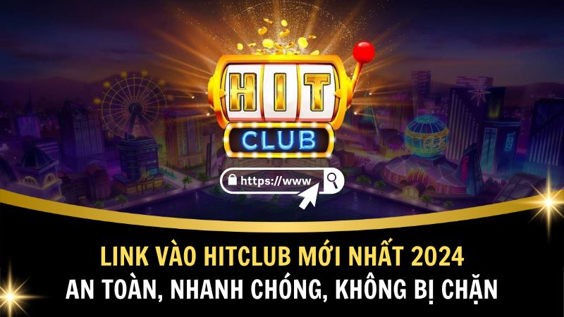 Link Vào HitClub Mới Nhất 2024 - An Toàn, Nhanh Chóng, Không Bị Chặn
