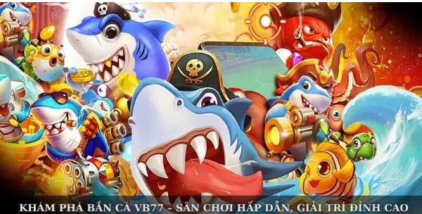 Khám Phá Bắn Cá Vb77 – Sân Chơi Hấp Dẫn, Giải Trí Đỉnh Cao