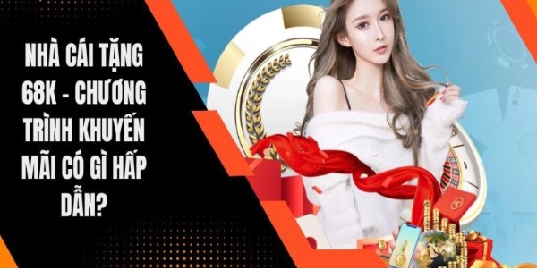 Nhà cái tặng tiền – 68k chờ bạn, chơi không mất phí nhacaitang68k.com