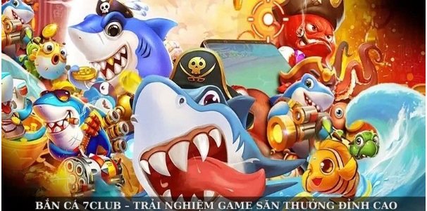Bắn Cá 7club – Trải Nghiệm Game Săn Thưởng Đỉnh Cao