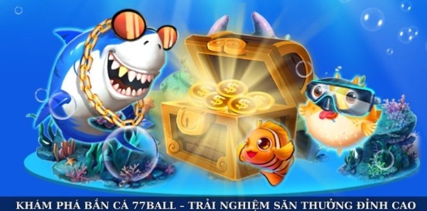 Khám Phá Bắn Cá 77ball – Trải Nghiệm Săn Thưởng Đỉnh Cao
