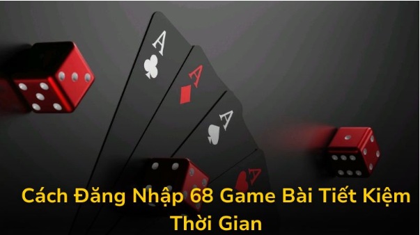 Cách Đăng Nhập 68 Game Bài Tiết Kiệm Thời Gian Chỉ Với 1 Click