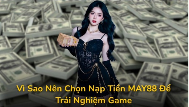 Các Phương Thức Nạp Tiền MAY88 An Toàn Và Tiện Lợi Nhất 2025