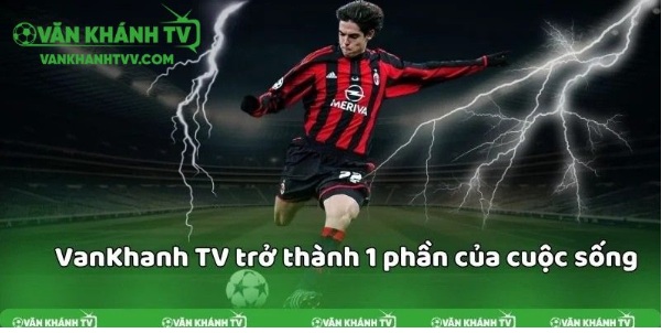 VanKhanhTV là gì và vì sao đang được cộng đồng yêu bóng đá tin tưởng?