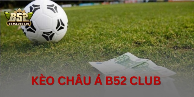 Kèo Châu Á B52 CLUB - Hướng Dẫn Cách Chơi Cơ Bản Chi Tiết