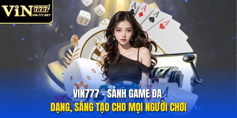 VIN777 – Sảnh Game Đa Dạng, Sáng Tạo Cho Mọi Người Chơi