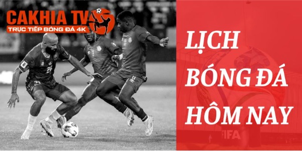 Lịch thi đấu bóng đá hôm nay chính xác nhất trên Cakhia