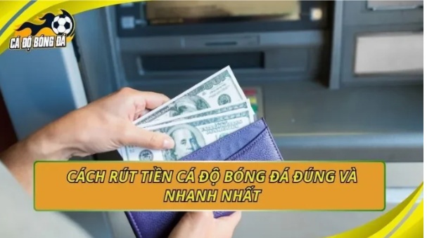 Cách rút tiền cá độ bóng đá: hướng dẫn nhanh, an toàn, đúng chuẩn