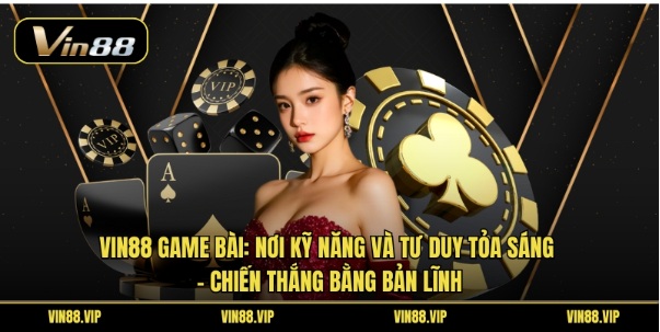 Vin88 Game Bài: Nơi Kỹ Năng Và Tư Duy Tỏa Sáng - Chiến Thắng Bằng Bản Lĩnh