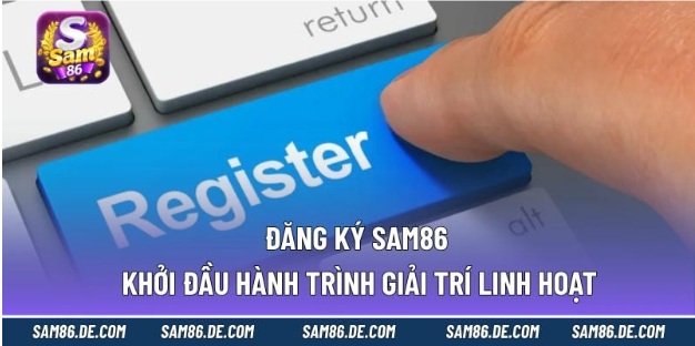 Đăng Ký Sam86 – Khởi Đầu Hành Trình Giải Trí Linh Hoạt