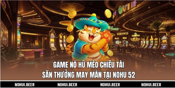 Game Nổ Hũ Mèo Chiêu Tài - Săn Thưởng May Mắn Tại Nohu 52