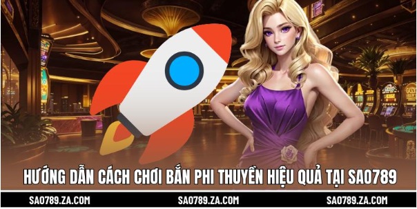 Hướng Dẫn Cách Chơi Bắn Phi Thuyền Hiệu Quả Tại Sao789
