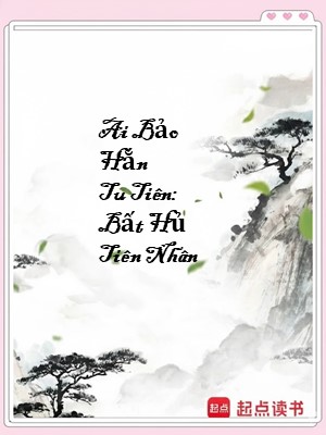 Ai Bảo Hắn Tu Tiên: Bất Hủ Tiên Nhân