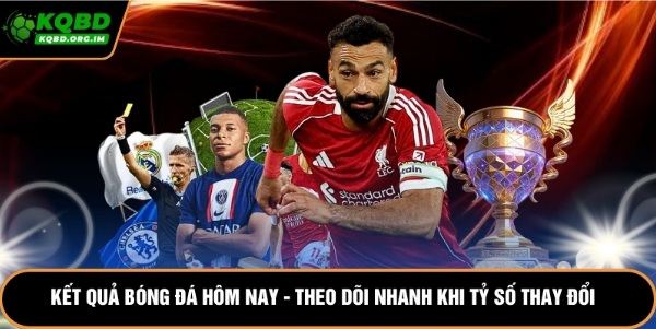 Kết Quả Bóng Đá Hôm Nay - Theo Dõi Nhanh Khi Tỷ Số Thay Đổi