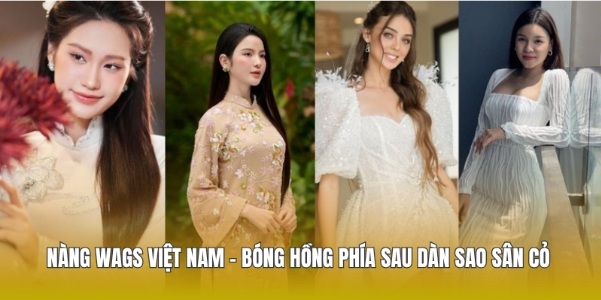 Nàng Wags Việt Nam -  Bóng Hồng Phía Sau Dàn Sao Sân Cỏ