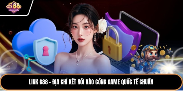 Link G88 - Địa Chỉ Kết Nối Vào Cổng Game Quốc Tế Chuẩn