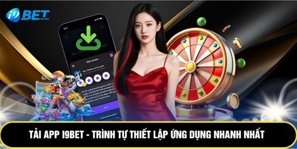 Tải App I9bet - Trình Tự Thiết Lập Ứng Dụng Nhanh Nhất