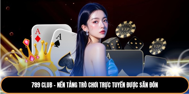 789 Club - Nền Tảng Trò Chơi Trực Tuyến Được Săn Đón