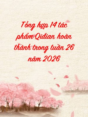 Tổng hợp 14 tác phẩm Qidian hoàn thành trong tuần 26 năm 2026