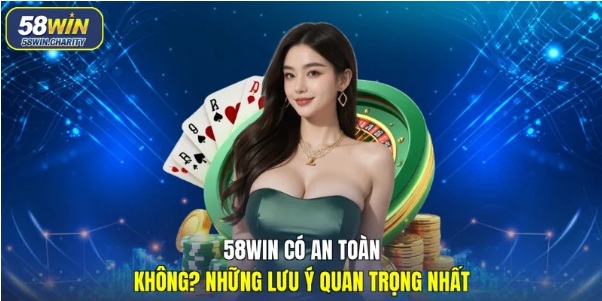 58WIN Có An Toàn Không? Những Lưu ý Quan Trọng Nhất