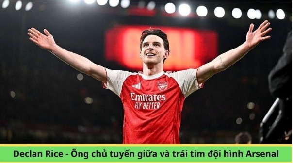 Declan Rice - Ông chủ tuyến giữa và trái tim đội hình Arsenal
